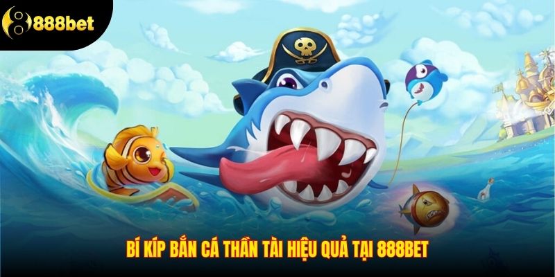 Bí kíp Bắn Cá Thần Tài hiệu quả tại 888BET