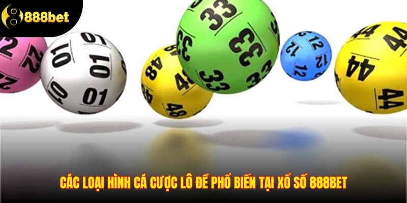 Các loại hình cá cược lô đề phổ biến tại xổ số 888BET