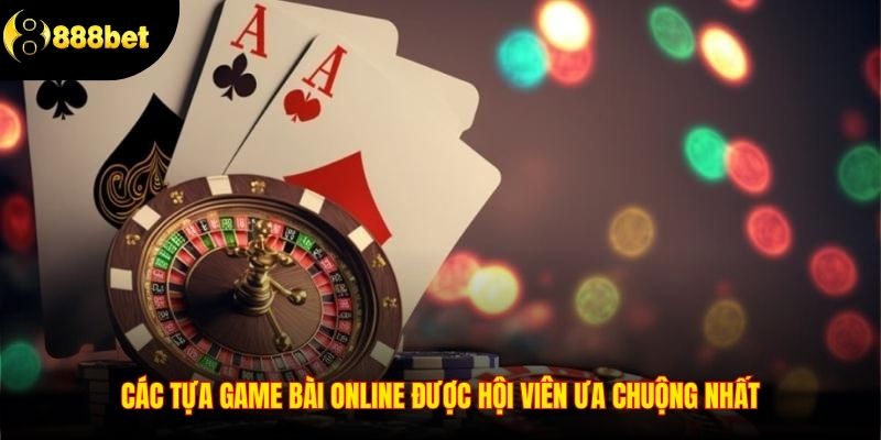 Các tựa game bài online được hội viên ưa chuộng nhất
