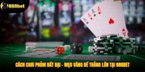 Cách Chơi Phỏm Bất Bại – Mẹo Vàng Để Thắng Lớn Tại 888BET