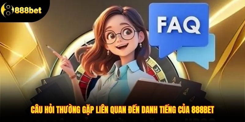 Câu hỏi thường gặp liên quan đến danh tiếng của 888BET