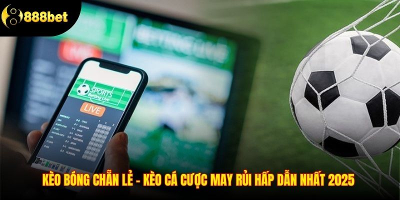Kèo Bóng Chẵn Lẻ – Kèo Cá Cược May Rủi Hấp Dẫn Nhất 2025