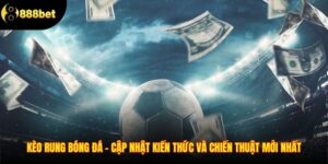 Kèo Rung Bóng Đá - Kiến Thức Và Chiến Thuật Mới Nhất 2025