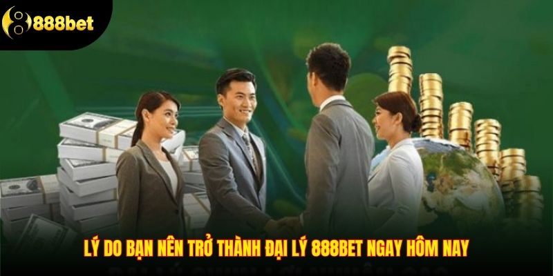 Lý do bạn nên trở thành đại lý 888BET ngay hôm nay