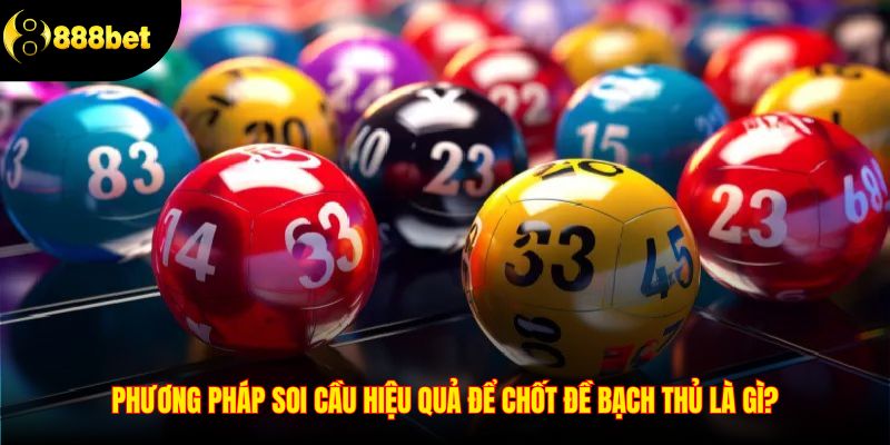 Phương pháp soi cầu hiệu quả để chốt đề bạch thủ là gì?