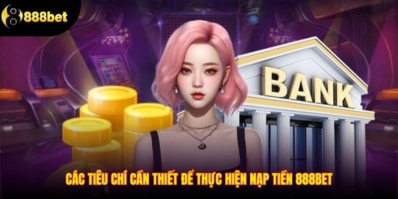 Các tiêu chí cần thiết để nạp tiền vào 888Bet