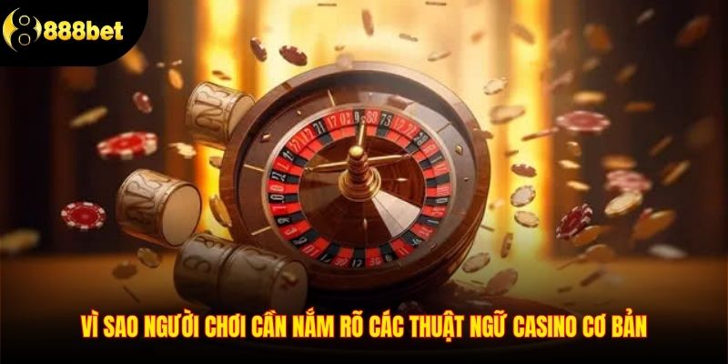 Vì sao người chơi cần nắm rõ các thuật ngữ casino cơ bản
