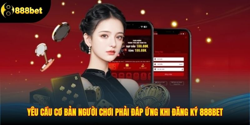 Yêu cầu cần phải đáp ứng để đăng ký tài khoản 888Bet